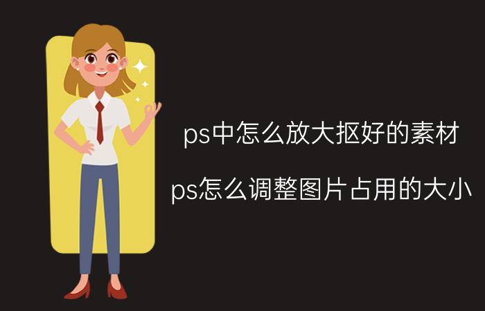 ps中怎么放大抠好的素材 ps怎么调整图片占用的大小？